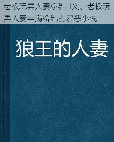 老板玩弄人妻娇乳H文、老板玩弄人妻丰满娇乳的邪恶小说