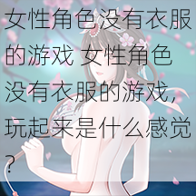 女性角色没有衣服的游戏 女性角色没有衣服的游戏，玩起来是什么感觉？