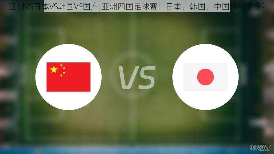 亚洲VS日本VS韩国VS国产;亚洲四国足球赛：日本、韩国、中国谁与争锋？