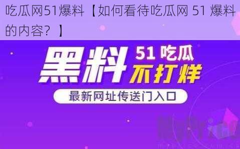 吃瓜网51爆料【如何看待吃瓜网 51 爆料的内容？】