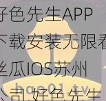 好色先生APP下载安装无限看丝瓜IOS苏州公司,好色先生 APP 下载安装无限看丝瓜 IOS 苏州公司，这款软件是真的吗？