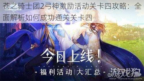 苍之骑士团2弓神激励活动关卡四攻略：全面解析如何成功通关关卡四