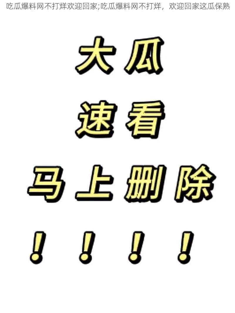 吃瓜爆料网不打烊欢迎回家;吃瓜爆料网不打烊，欢迎回家这瓜保熟