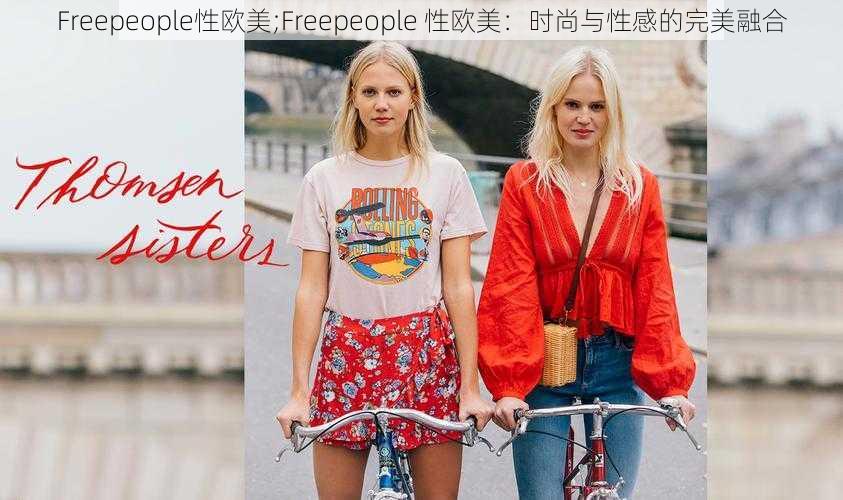 Freepeople性欧美;Freepeople 性欧美：时尚与性感的完美融合