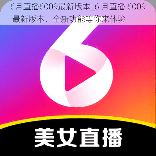 6月直播6009最新版本_6 月直播 6009 最新版本，全新功能等你来体验