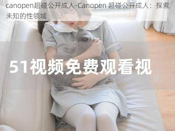 canopen超碰公开成人-Canopen 超碰公开成人：探索未知的性领域