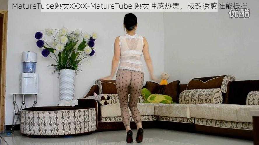 MatureTube熟女XXXX-MatureTube 熟女性感热舞，极致诱惑谁能抵挡