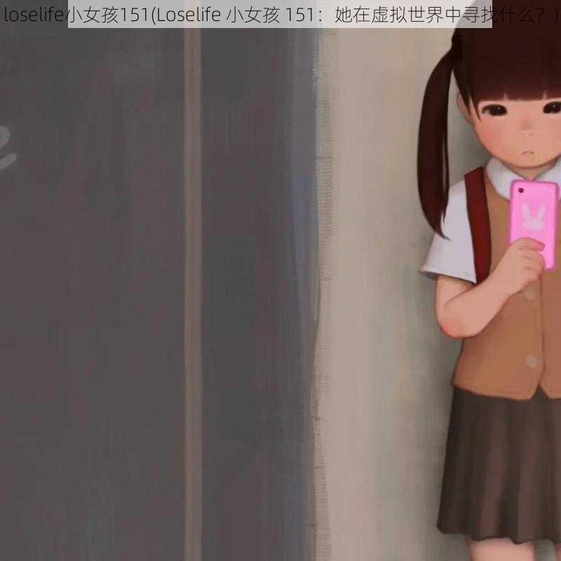 loselife小女孩151(Loselife 小女孩 151：她在虚拟世界中寻找什么？)