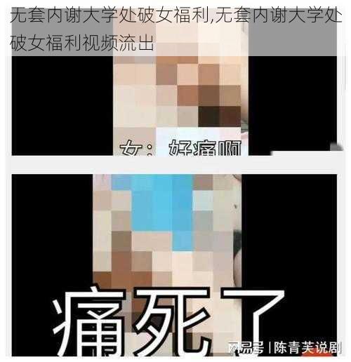 无套内谢大学处破女福利,无套内谢大学处破女福利视频流出