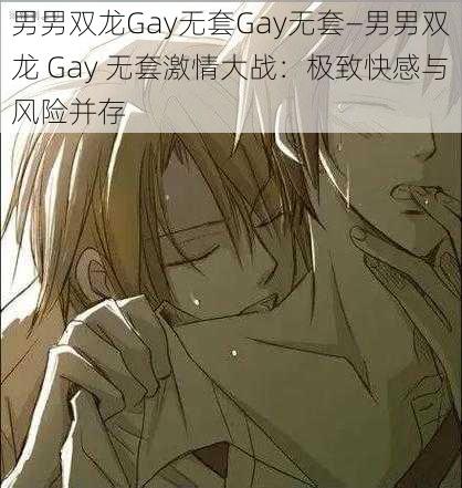 男男双龙Gay无套Gay无套—男男双龙 Gay 无套激情大战：极致快感与风险并存