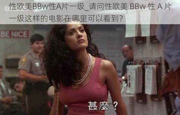 性欧美BBw性A片一级_请问性欧美 BBw 性 A 片一级这样的电影在哪里可以看到？