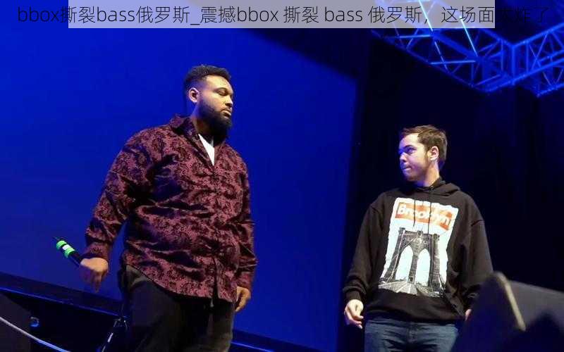 bbox撕裂bass俄罗斯_震撼bbox 撕裂 bass 俄罗斯，这场面太炸了