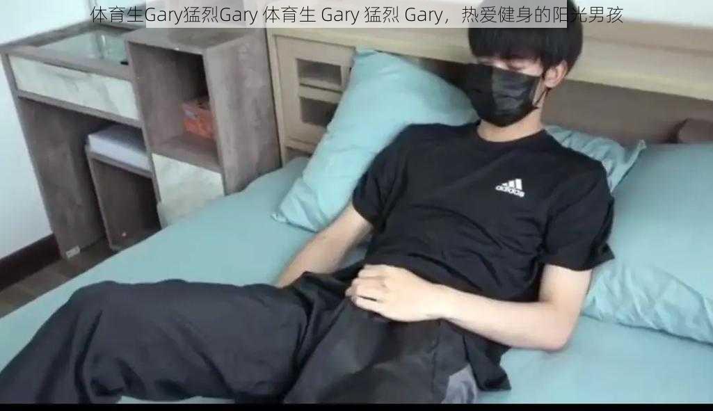 体育生Gary猛烈Gary 体育生 Gary 猛烈 Gary，热爱健身的阳光男孩