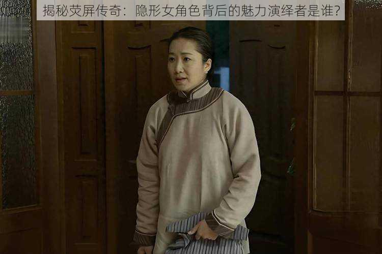 揭秘荧屏传奇：隐形女角色背后的魅力演绎者是谁？