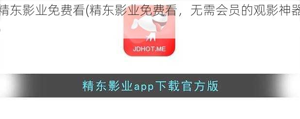 精东影业免费看(精东影业免费看，无需会员的观影神器)