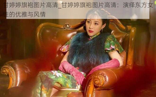 甘婷婷旗袍图片高清_甘婷婷旗袍图片高清：演绎东方女性的优雅与风情