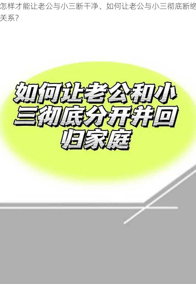 怎样才能让老公与小三断干净、如何让老公与小三彻底断绝关系？