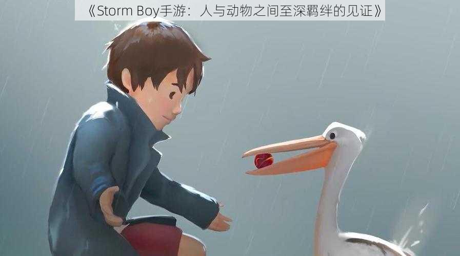 《Storm Boy手游：人与动物之间至深羁绊的见证》