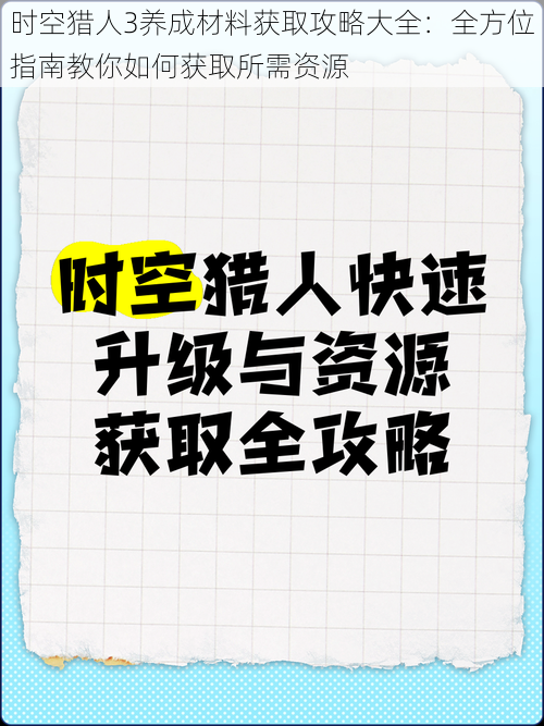 时空猎人3养成材料获取攻略大全：全方位指南教你如何获取所需资源