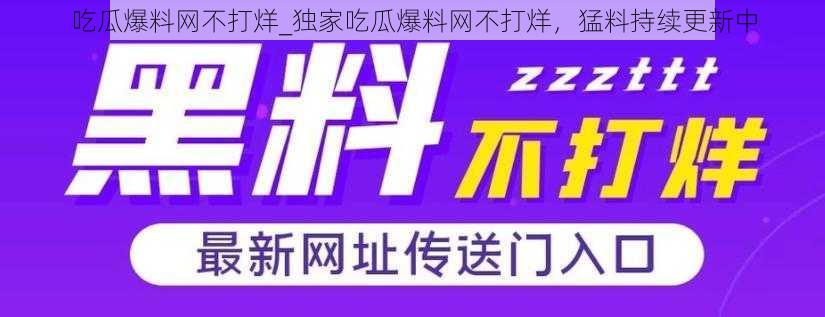 吃瓜爆料网不打烊_独家吃瓜爆料网不打烊，猛料持续更新中