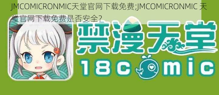 JMCOMICRONMIC天堂官网下载免费;JMCOMICRONMIC 天堂官网下载免费是否安全？