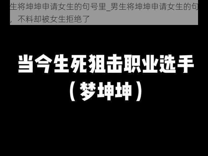 男生将坤坤申请女生的句号里_男生将坤坤申请女生的句号里，不料却被女生拒绝了