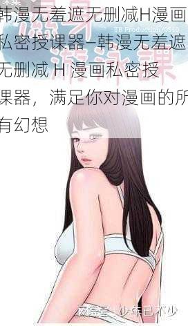 韩漫无羞遮无删减H漫画私密授课器—韩漫无羞遮无删减 H 漫画私密授课器，满足你对漫画的所有幻想