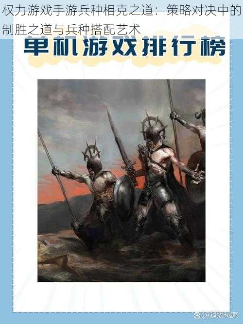 权力游戏手游兵种相克之道：策略对决中的制胜之道与兵种搭配艺术