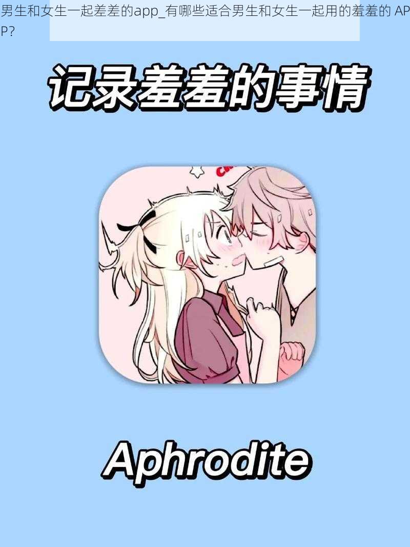 男生和女生一起差差的app_有哪些适合男生和女生一起用的羞羞的 APP？