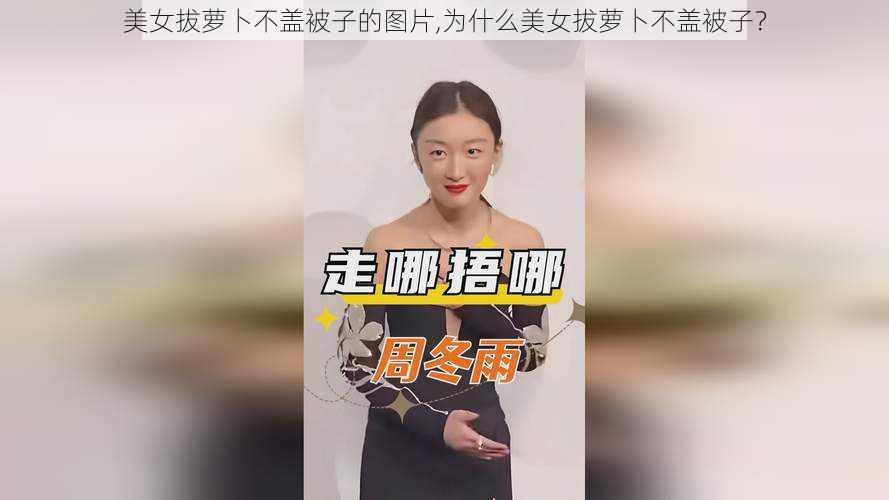 美女拔萝卜不盖被子的图片,为什么美女拔萝卜不盖被子？