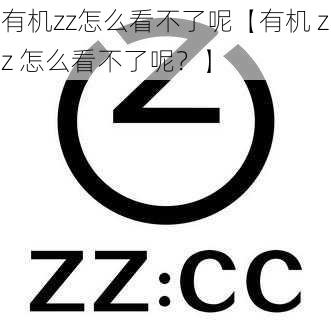 有机zz怎么看不了呢【有机 zz 怎么看不了呢？】