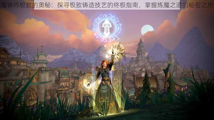 魔铸师极致的奥秘：探寻极致铸造技艺的终极指南，掌握炼魔之道的秘密之旅