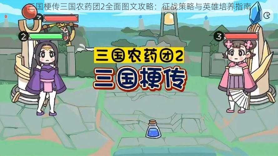 三国梗传三国农药团2全面图文攻略：征战策略与英雄培养指南