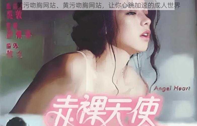 黄污吻胸网站、黄污吻胸网站，让你心跳加速的成人世界