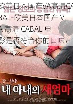 欧美日本国产VA高清CABAL-欧美日本国产 VA 高清 CABAL 电影是否符合你的口味？