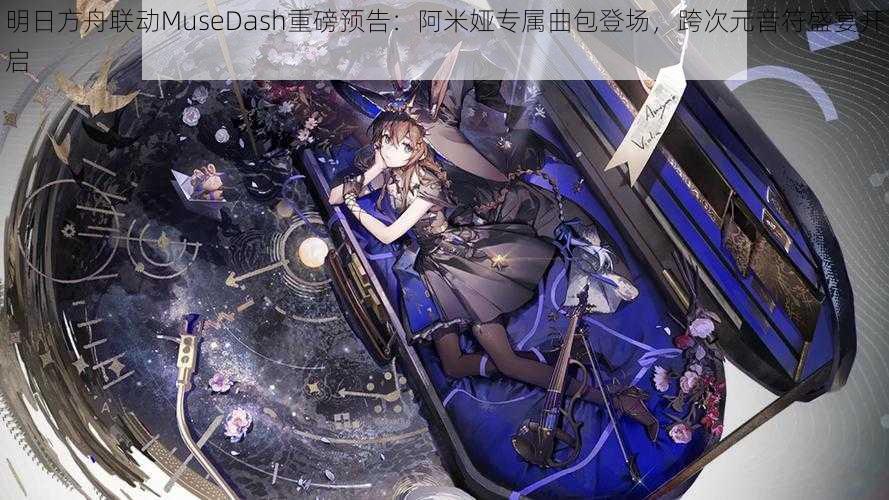 明日方舟联动MuseDash重磅预告：阿米娅专属曲包登场，跨次元音符盛宴开启