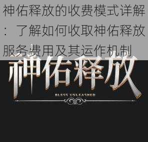 神佑释放的收费模式详解：了解如何收取神佑释放服务费用及其运作机制