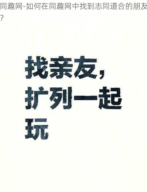 同趣网-如何在同趣网中找到志同道合的朋友？