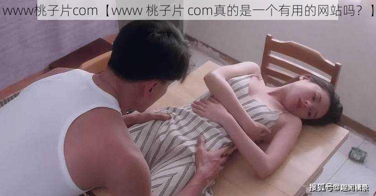 www桃子片com【www 桃子片 com真的是一个有用的网站吗？】