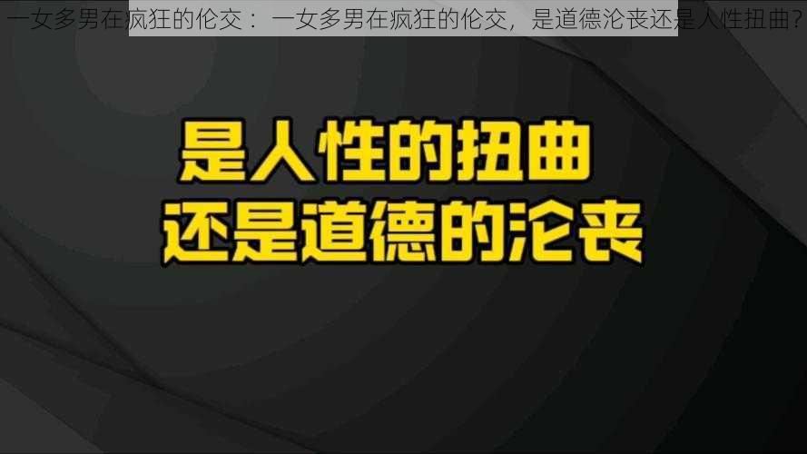 一女多男在疯狂的伦交 ：一女多男在疯狂的伦交，是道德沦丧还是人性扭曲？