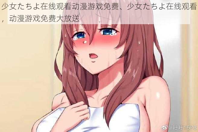 少女たちよ在线观看动漫游戏免费、少女たちよ在线观看，动漫游戏免费大放送