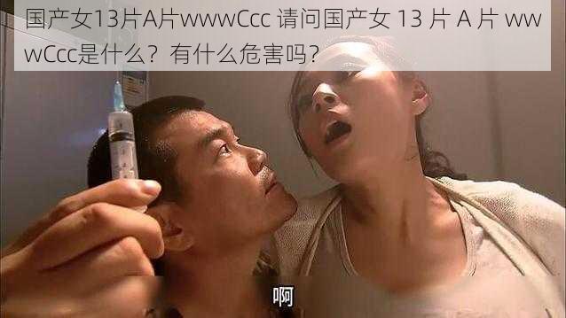 国产女13片A片wwwCcc 请问国产女 13 片 A 片 wwwCcc是什么？有什么危害吗？