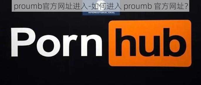 proumb官方网址进入-如何进入 proumb 官方网址？