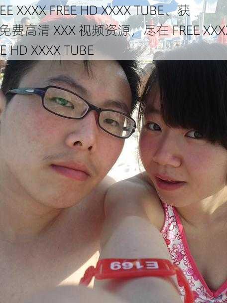 FREE XXXX FREE HD XXXX TUBE、获取免费高清 XXX 视频资源，尽在 FREE XXXX FREE HD XXXX TUBE