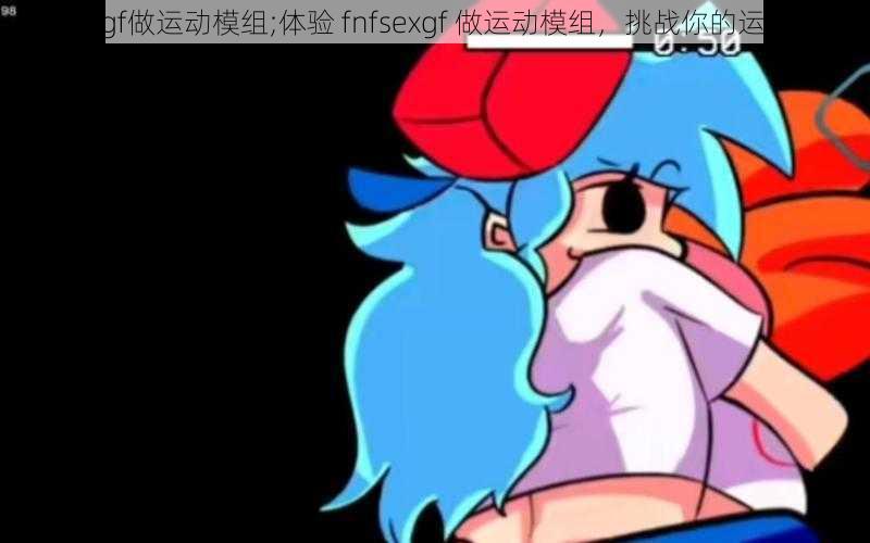 fnfsexgf做运动模组;体验 fnfsexgf 做运动模组，挑战你的运动极限