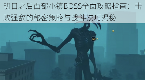 明日之后西部小镇BOSS全面攻略指南：击败强敌的秘密策略与战斗技巧揭秘