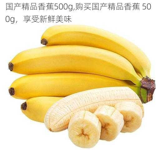 国产精品香蕉500g,购买国产精品香蕉 500g，享受新鲜美味