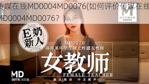 传媒在线MD0004MD0076(如何评价传媒在线 MD0004MD0076？)