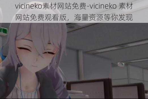 vicineko素材网站免费-vicineko 素材网站免费观看版，海量资源等你发现