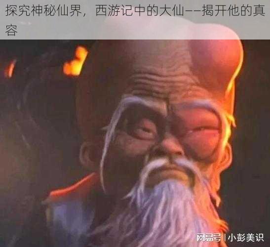 探究神秘仙界，西游记中的大仙——揭开他的真容